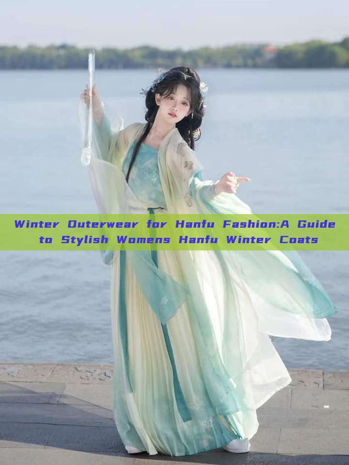 Winter Outerwear for Hanfu Fashion:A Guide to Stylish Womens Hanfu Winter Coats Winter Outerwear for Hanfu Fashion:A Guide to Stylish Womens Hanfu Winter Coats