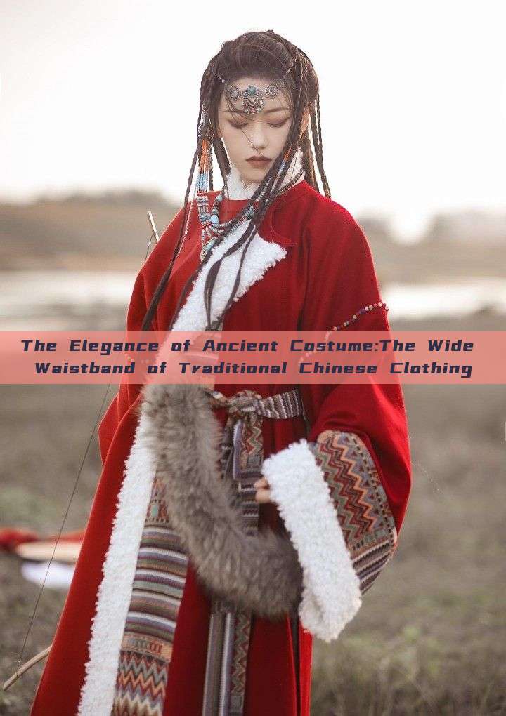 The Elegance of Ancient Costume:The Wide Waistband of Traditional Chinese Clothing The Elegance of Ancient Costume:The Wide Waistband of Traditional Chinese Clothing
