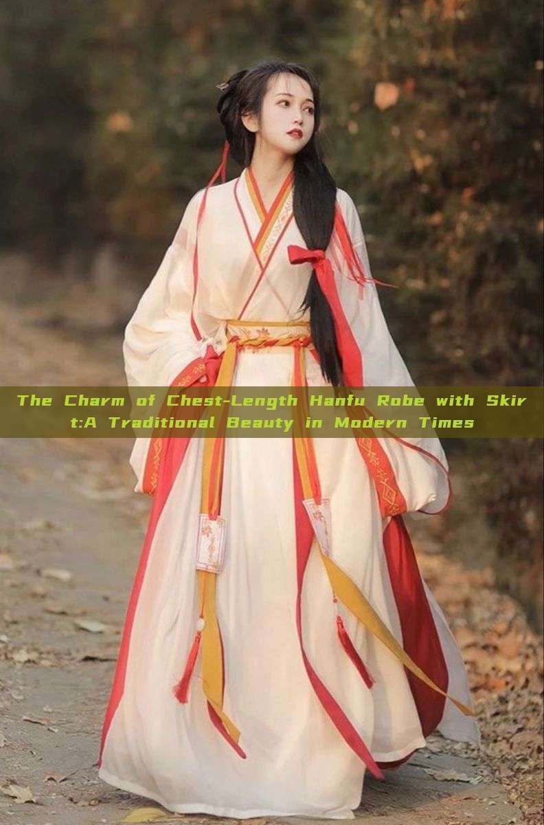 The Charm of Chest-Length Hanfu Robe with Skirt:A Traditional Beauty in Modern Times
