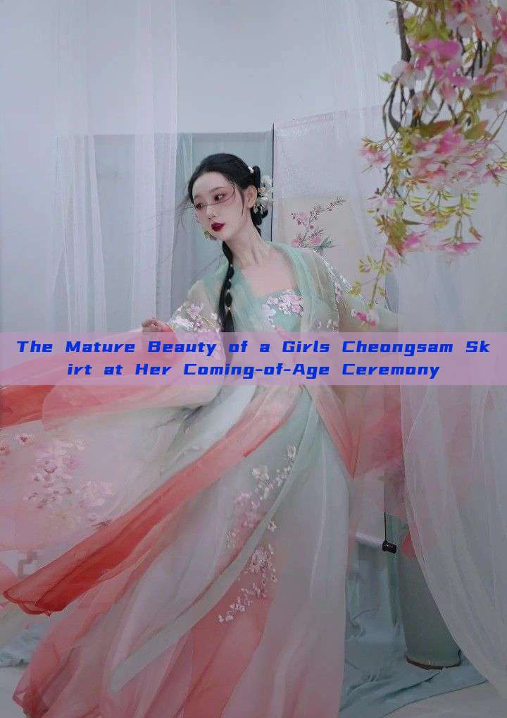 The Mature Beauty of a Girls Cheongsam Skirt at Her Coming-of-Age Ceremony The Mature Beauty of a Girls Cheongsam Skirt at Her Coming-of-Age Ceremony