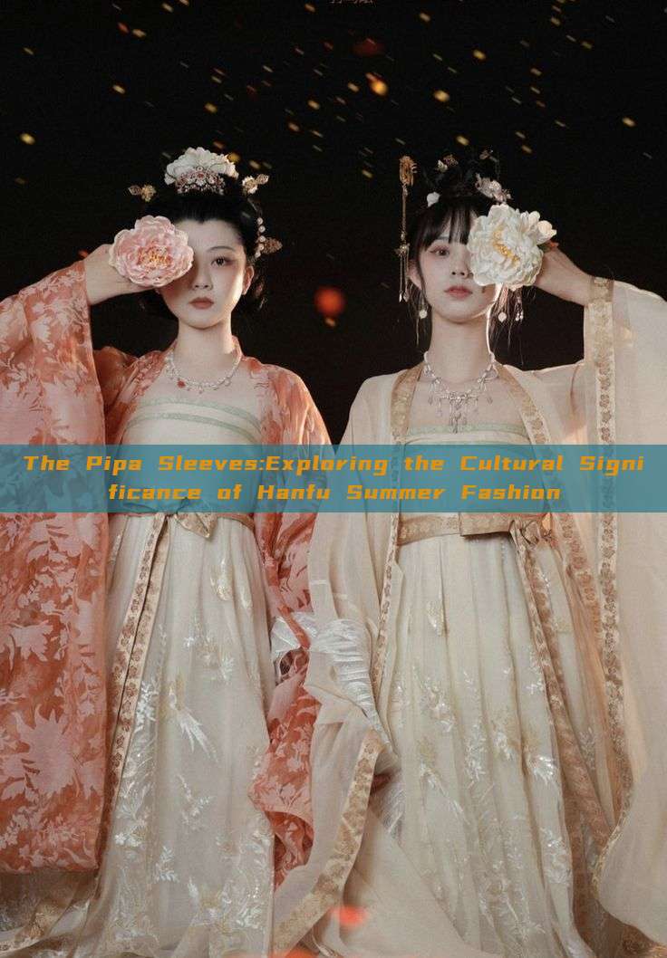The Pipa Sleeves:Exploring the Cultural Significance of Hanfu Summer Fashion The Pipa Sleeves:Exploring the Cultural Significance of Hanfu Summer Fashion