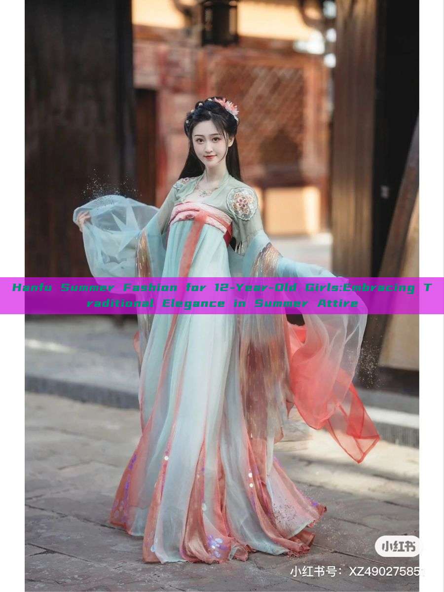 Hanfu Summer Fashion for 12-Year-Old Girls:Embracing Traditional Elegance in Summer Attire Hanfu Summer Fashion for 12-Year-Old Girls:Embracing Traditional Elegance in Summer Attire