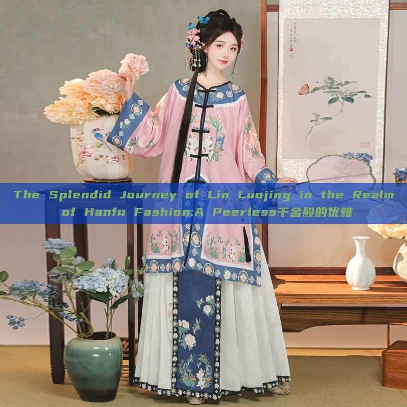 The Splendid Journey of Lin Luojing in the Realm of Hanfu Fashion:A Peerless千金般的优雅 The Splendid Journey of Lin Luojing in the Realm of Hanfu Fashion:A Peerless千金般的优雅