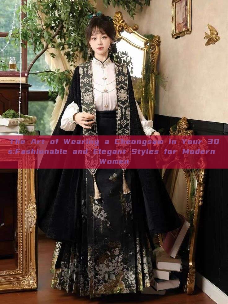 The Art of Wearing a Cheongsam in Your 30s:Fashionable and Elegant Styles for Modern Women The Art of Wearing a Cheongsam in Your 30s:Fashionable and Elegant Styles for Modern Women