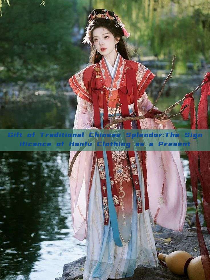 Gift of Traditional Chinese Splendor:The Significance of Hanfu Clothing as a Present Gift of Traditional Chinese Splendor:The Significance of Hanfu Clothing as a Present