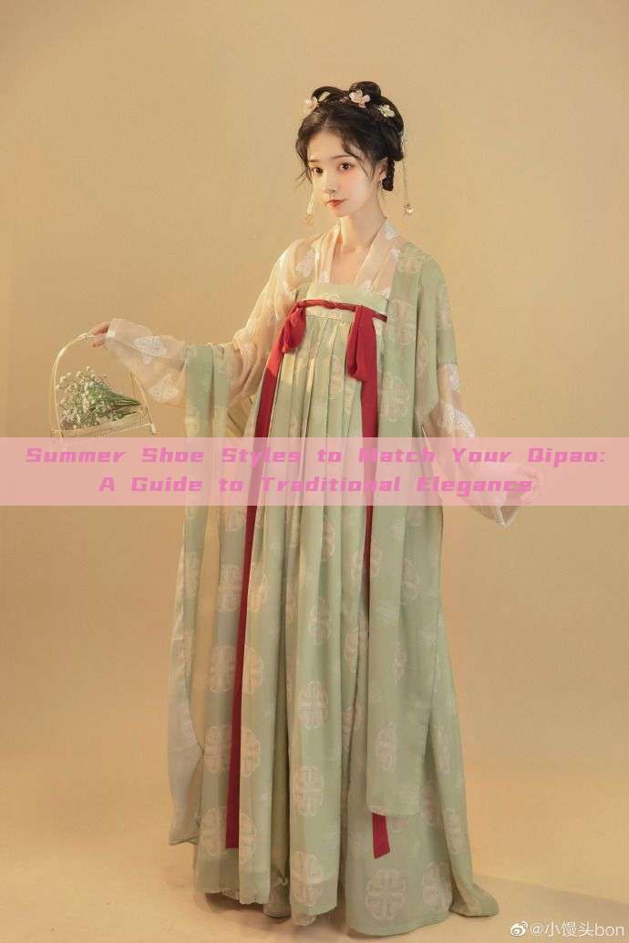 Summer Shoe Styles to Match Your Qipao:A Guide to Traditional Elegance Summer Shoe Styles to Match Your Qipao:A Guide to Traditional Elegance