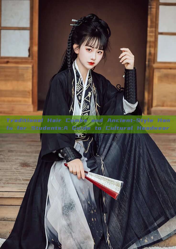 Traditional Hair Combs and Ancient-Style Hanfu for Students:A Guide to Cultural Headwear Traditional Hair Combs and Ancient-Style Hanfu for Students:A Guide to Cultural Headwear