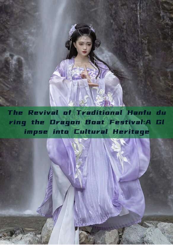 The Revival of Traditional Hanfu during the Dragon Boat Festival:A Glimpse into Cultural Heritage The Revival of Traditional Hanfu during the Dragon Boat Festival:A Glimpse into Cultural Heritage