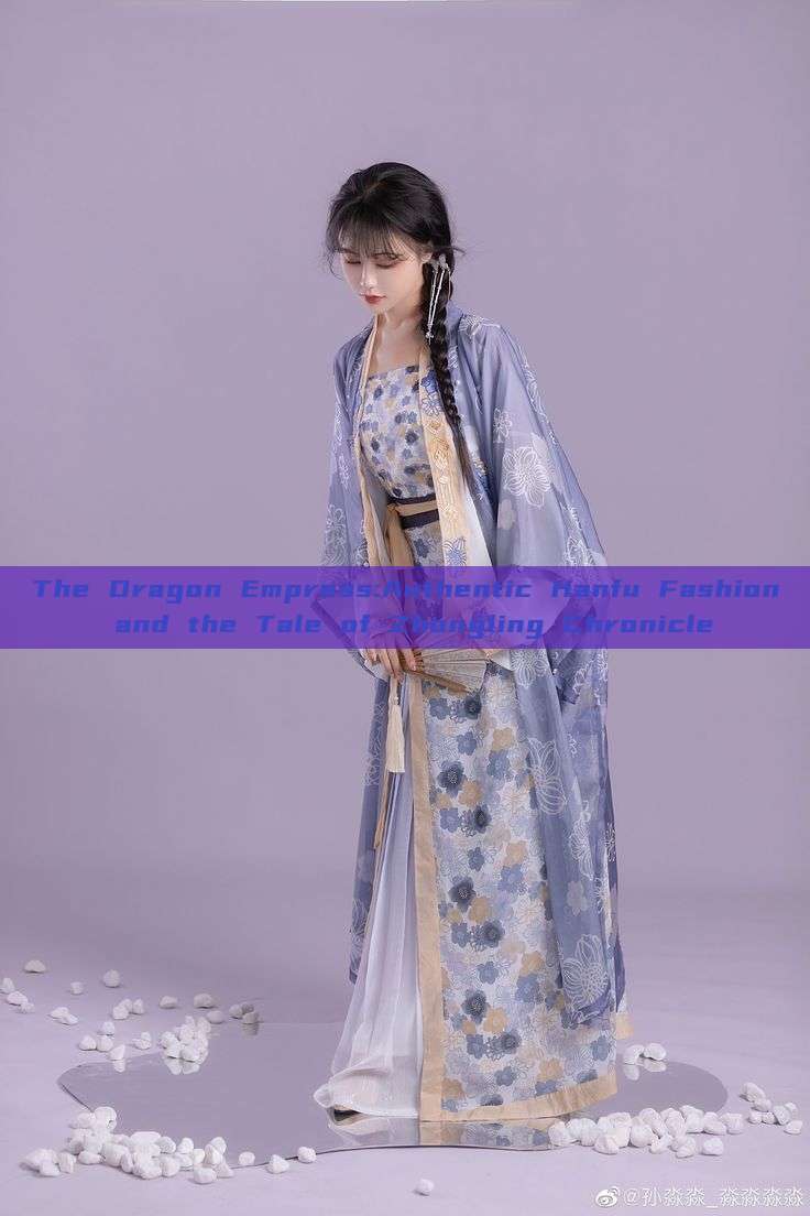 The Dragon Empress:Authentic Hanfu Fashion and the Tale of Zhongling Chronicle The Dragon Empress:Authentic Hanfu Fashion and the Tale of Zhongling Chronicle