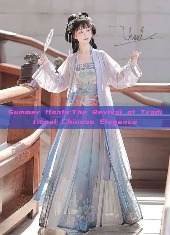 Summer Hanfu:The Revival of Traditional Chinese Elegance Summer Hanfu:The Revival of Traditional Chinese Elegance