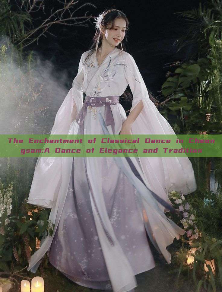 The Enchantment of Classical Dance in Cheongsam:A Dance of Elegance and Tradition The Enchantment of Classical Dance in Cheongsam:A Dance of Elegance and Tradition