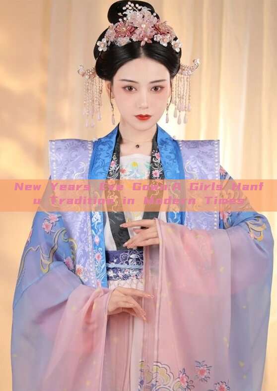 New Years Eve Gown:A Girls Hanfu Tradition in Modern Times New Years Eve Gown:A Girls Hanfu Tradition in Modern Times