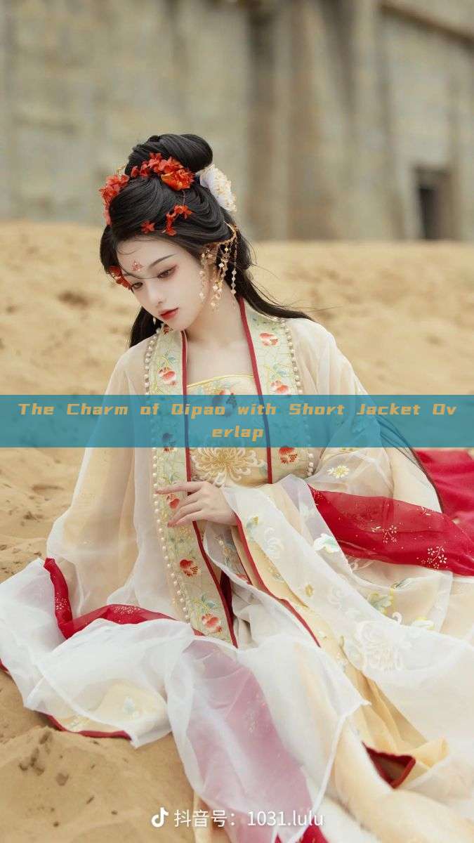 The Charm of Qipao with Short Jacket Overlap The Charm of Qipao with Short Jacket Overlap