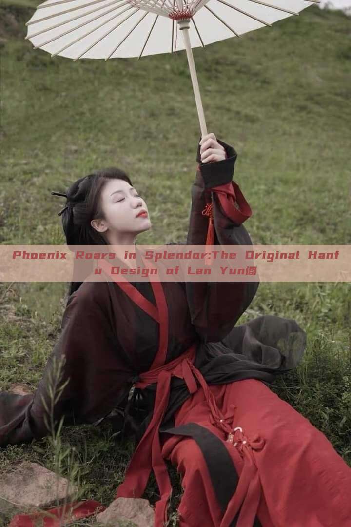 Phoenix Roars in Splendor:The Original Hanfu Design of Lan Yun阁 Phoenix Roars in Splendor:The Original Hanfu Design of Lan Yun阁