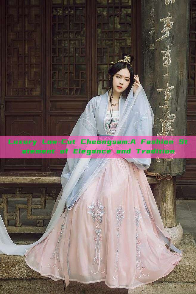 Luxury Low-Cut Cheongsam:A Fashion Statement of Elegance and Tradition Luxury Low-Cut Cheongsam:A Fashion Statement of Elegance and Tradition