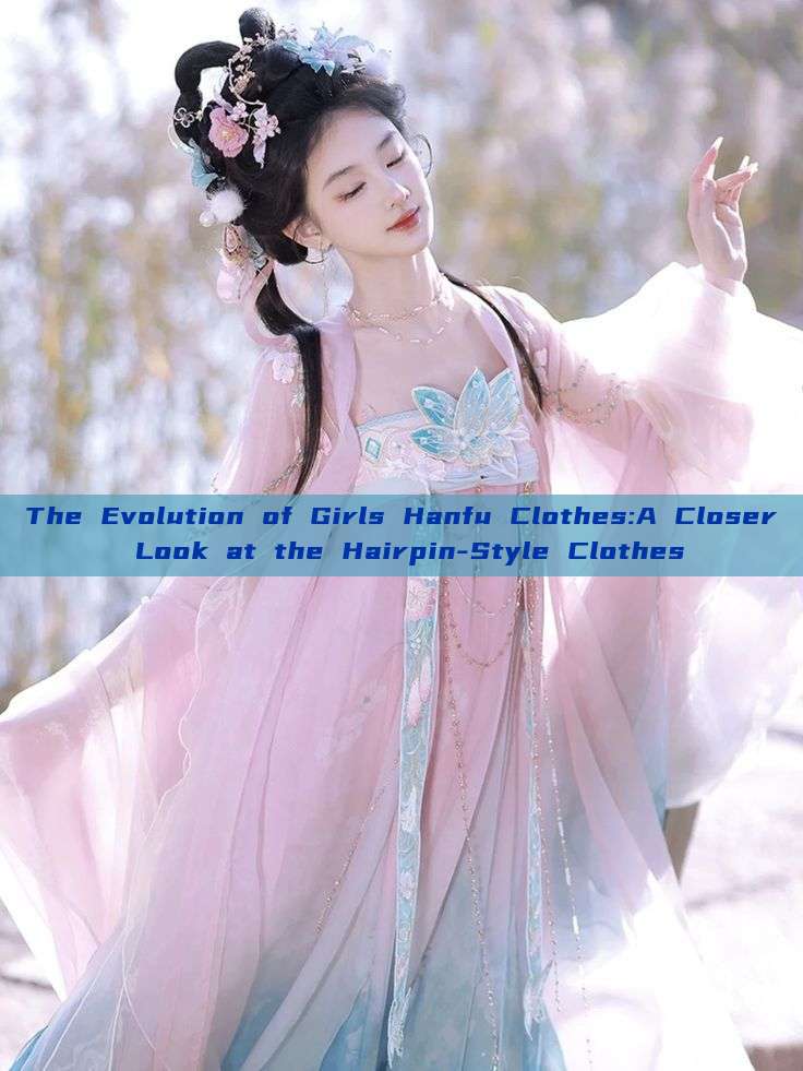 The Evolution of Girls Hanfu Clothes:A Closer Look at the Hairpin-Style Clothes The Evolution of Girls Hanfu Clothes:A Closer Look at the Hairpin-Style Clothes