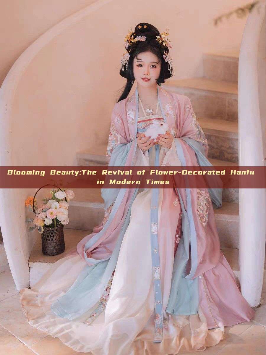 Blooming Beauty:The Revival of Flower-Decorated Hanfu in Modern Times Blooming Beauty:The Revival of Flower-Decorated Hanfu in Modern Times