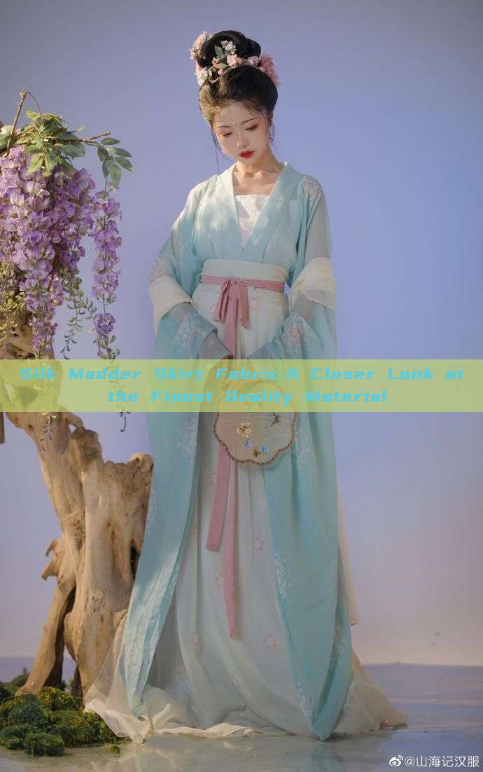 Silk Madder Skirt Fabric:A Closer Look at the Finest Quality Material Silk Madder Skirt Fabric:A Closer Look at the Finest Quality Material