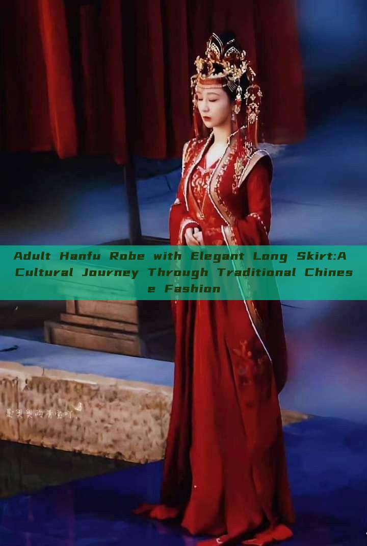 Adult Hanfu Robe with Elegant Long Skirt:A Cultural Journey Through Traditional Chinese Fashion Adult Hanfu Robe with Elegant Long Skirt:A Cultural Journey Through Traditional Chinese Fashion