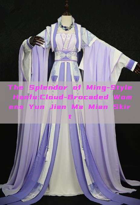 The Splendor of Ming-Style Hanfu:Cloud-Brocaded Womens Yun Jian Ma Mian Skirt The Splendor of Ming-Style Hanfu:Cloud-Brocaded Womens Yun Jian Ma Mian Skirt