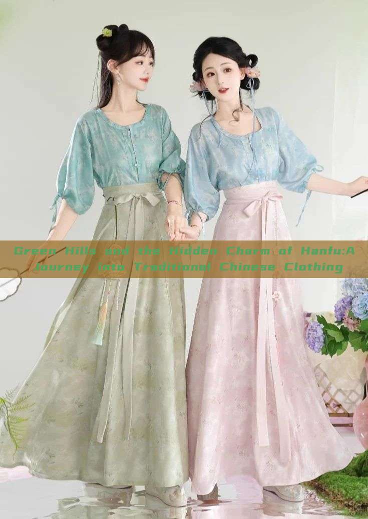 Green Hills and the Hidden Charm of Hanfu:A Journey into Traditional Chinese Clothing Green Hills and the Hidden Charm of Hanfu:A Journey into Traditional Chinese Clothing