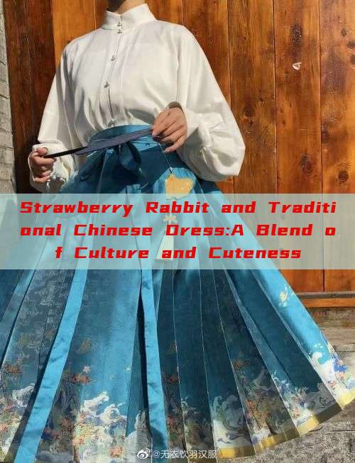 Strawberry Rabbit and Traditional Chinese Dress:A Blend of Culture and Cuteness Strawberry Rabbit and Traditional Chinese Dress:A Blend of Culture and Cuteness