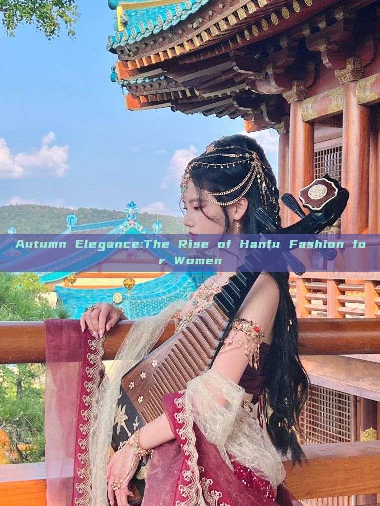 Autumn Elegance:The Rise of Hanfu Fashion for Women Autumn Elegance:The Rise of Hanfu Fashion for Women