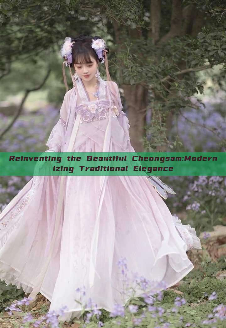 Reinventing the Beautiful Cheongsam:Modernizing Traditional Elegance Reinventing the Beautiful Cheongsam:Modernizing Traditional Elegance
