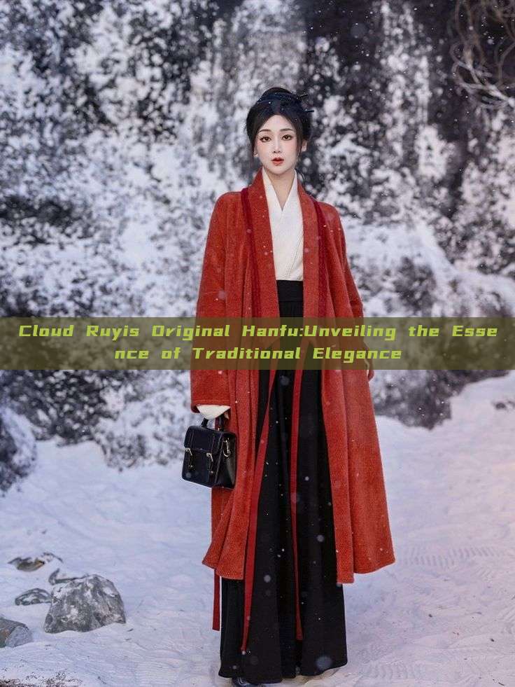 Cloud Ruyis Original Hanfu:Unveiling the Essence of Traditional Elegance Cloud Ruyis Original Hanfu:Unveiling the Essence of Traditional Elegance