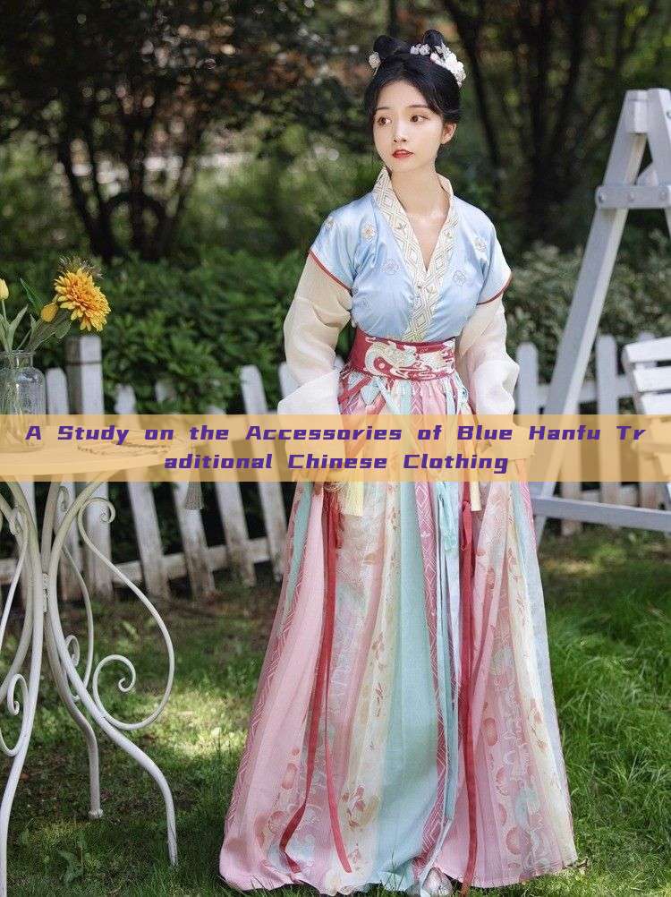 A Study on the Accessories of Blue Hanfu Traditional Chinese Clothing A Study on the Accessories of Blue Hanfu Traditional Chinese Clothing