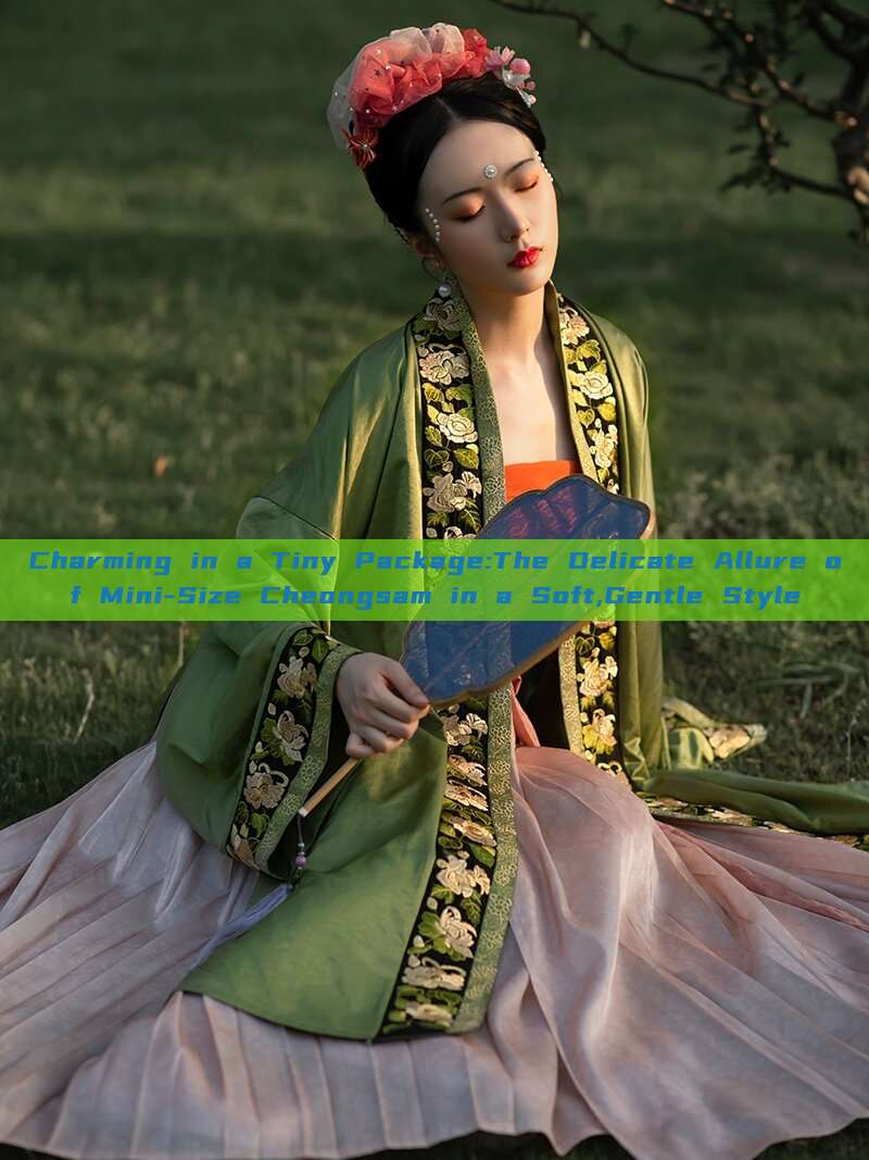 Charming in a Tiny Package:The Delicate Allure of Mini-Size Cheongsam in a Soft,Gentle Style Charming in a Tiny Package:The Delicate Allure of Mini-Size Cheongsam in a Soft,Gentle Style