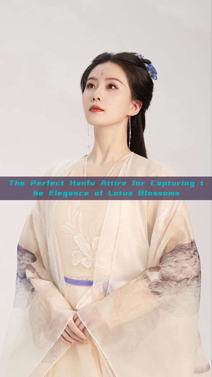 The Perfect Hanfu Attire for Capturing the Elegance of Lotus Blossoms The Perfect Hanfu Attire for Capturing the Elegance of Lotus Blossoms