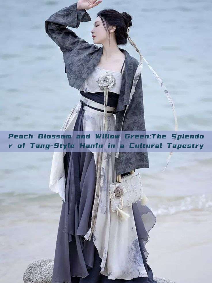 Peach Blossom and Willow Green:The Splendor of Tang-Style Hanfu in a Cultural Tapestry Peach Blossom and Willow Green:The Splendor of Tang-Style Hanfu in a Cultural Tapestry