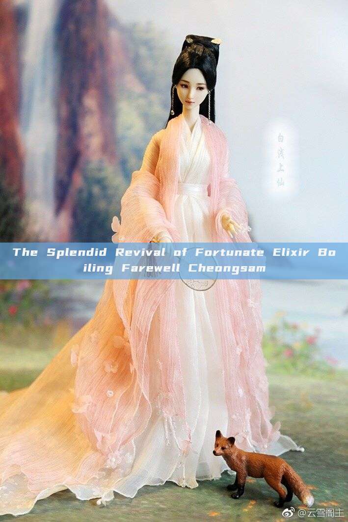 The Splendid Revival of Fortunate Elixir Boiling Farewell Cheongsam The Splendid Revival of Fortunate Elixir Boiling Farewell Cheongsam