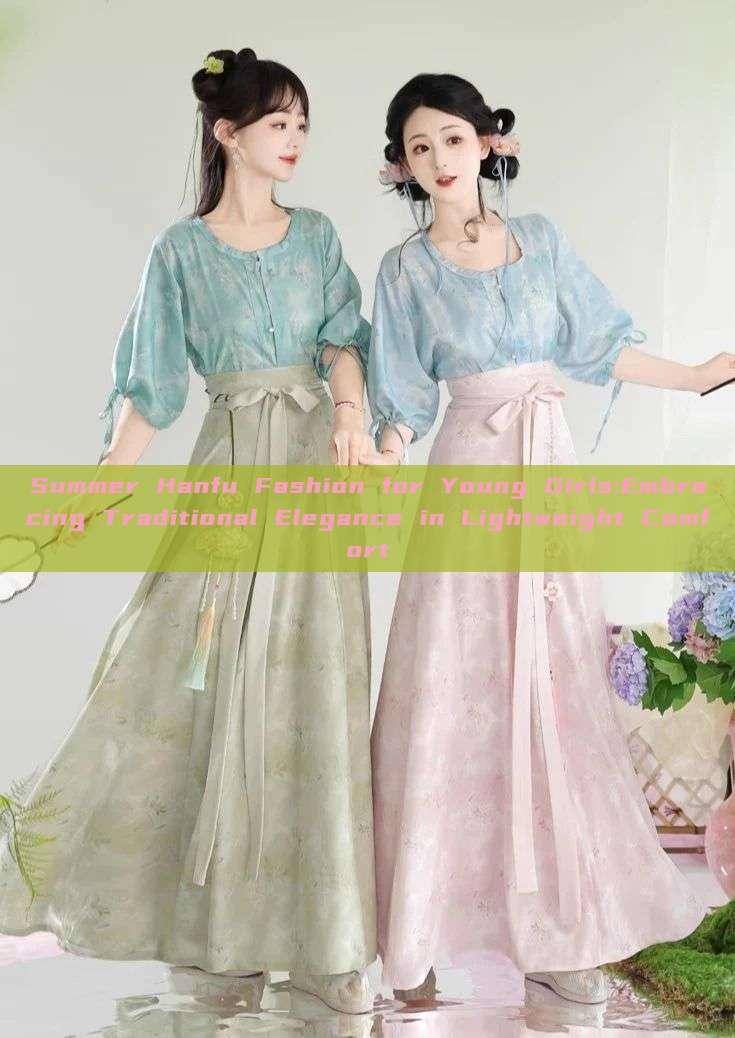 Summer Hanfu Fashion for Young Girls:Embracing Traditional Elegance in Lightweight Comfort Summer Hanfu Fashion for Young Girls:Embracing Traditional Elegance in Lightweight Comfort