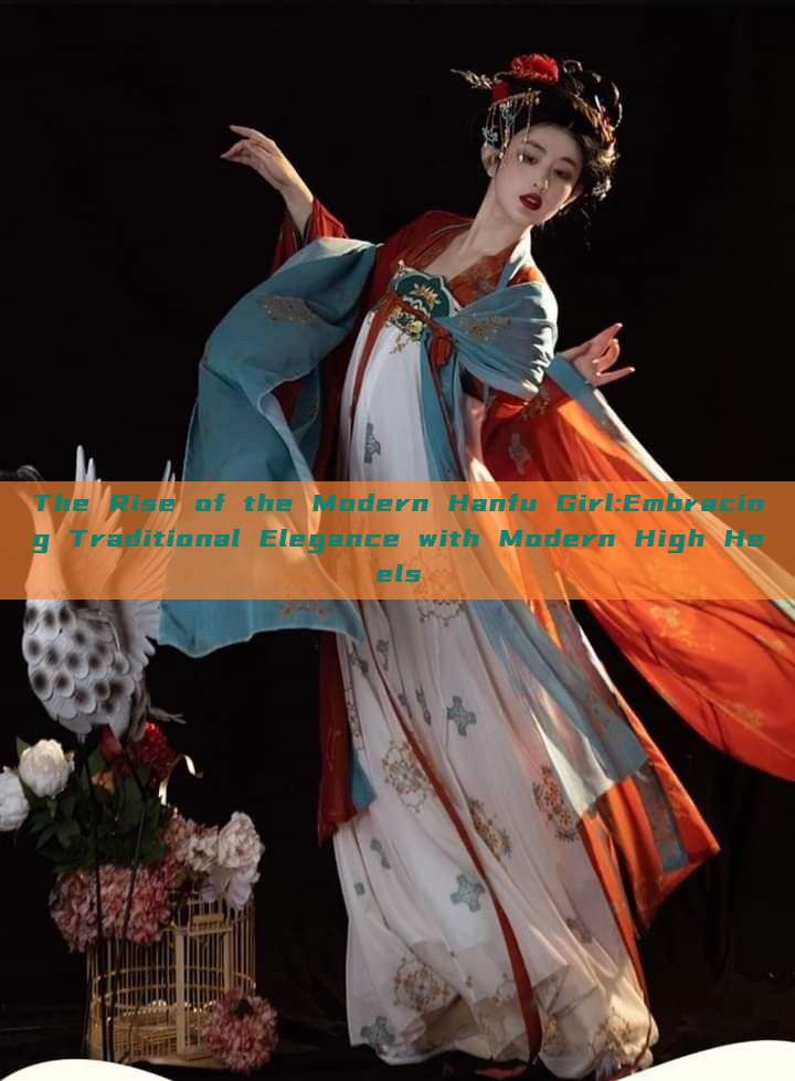 The Rise of the Modern Hanfu Girl:Embracing Traditional Elegance with Modern High Heels The Rise of the Modern Hanfu Girl:Embracing Traditional Elegance with Modern High Heels