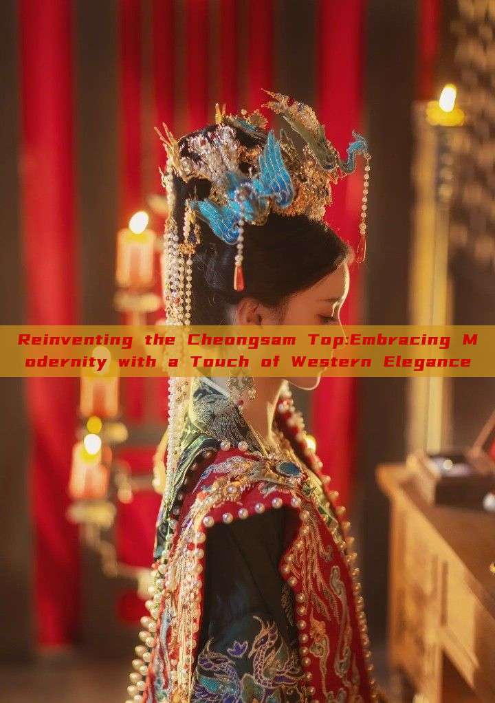 Reinventing the Cheongsam Top:Embracing Modernity with a Touch of Western Elegance Reinventing the Cheongsam Top:Embracing Modernity with a Touch of Western Elegance