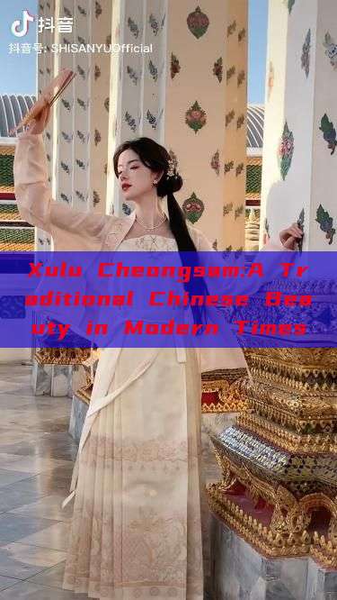 Xulu Cheongsam:A Traditional Chinese Beauty in Modern Times Xulu Cheongsam:A Traditional Chinese Beauty in Modern Times