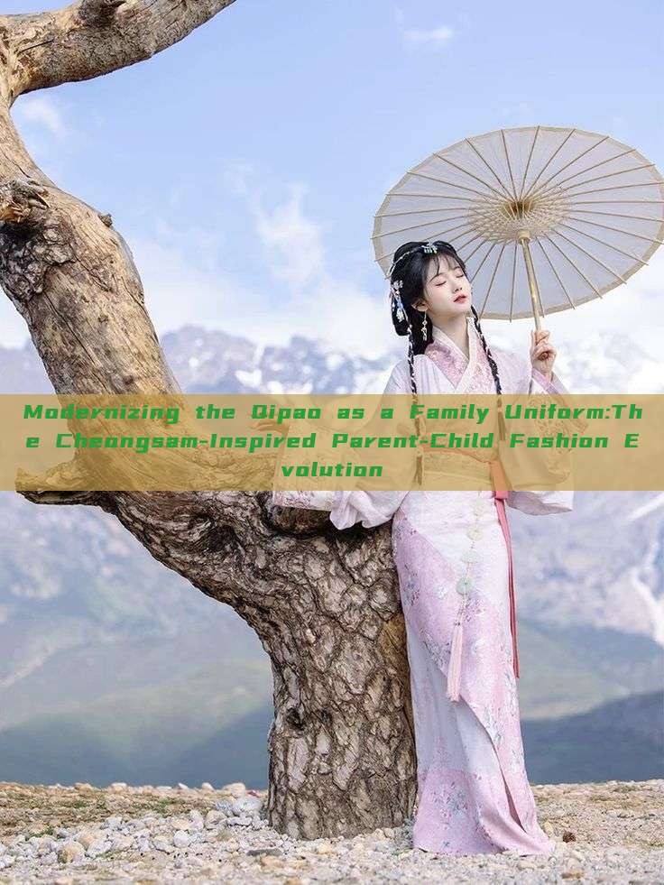Modernizing the Qipao as a Family Uniform:The Cheongsam-Inspired Parent-Child Fashion Evolution Modernizing the Qipao as a Family Uniform:The Cheongsam-Inspired Parent-Child Fashion Evolution