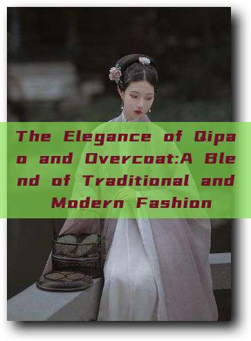 The Elegance of Qipao and Overcoat:A Blend of Traditional and Modern Fashion The Elegance of Qipao and Overcoat:A Blend of Traditional and Modern Fashion