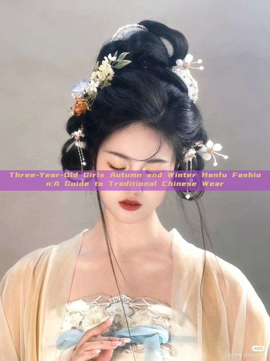 Three-Year-Old Girls Autumn and Winter Hanfu Fashion:A Guide to Traditional Chinese Wear Three-Year-Old Girls Autumn and Winter Hanfu Fashion:A Guide to Traditional Chinese Wear