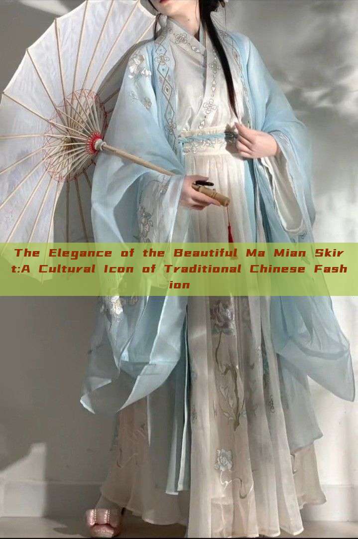 The Elegance of the Beautiful Ma Mian Skirt:A Cultural Icon of Traditional Chinese Fashion The Elegance of the Beautiful Ma Mian Skirt:A Cultural Icon of Traditional Chinese Fashion