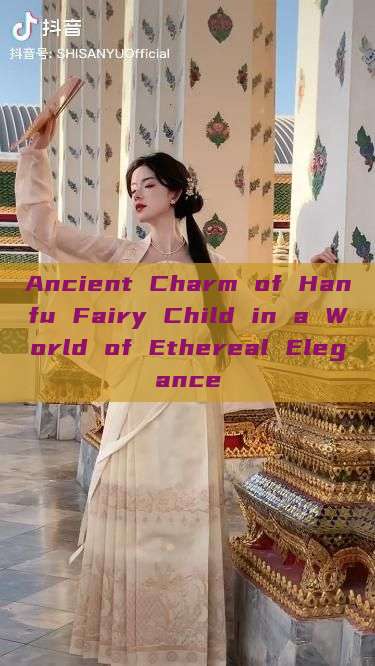 Ancient Charm of Hanfu Fairy Child in a World of Ethereal Elegance Ancient Charm of Hanfu Fairy Child in a World of Ethereal Elegance