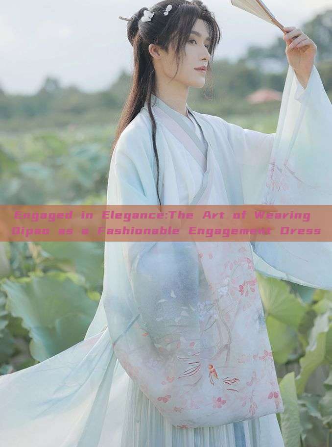 Engaged in Elegance:The Art of Wearing Qipao as a Fashionable Engagement Dress Engaged in Elegance:The Art of Wearing Qipao as a Fashionable Engagement Dress