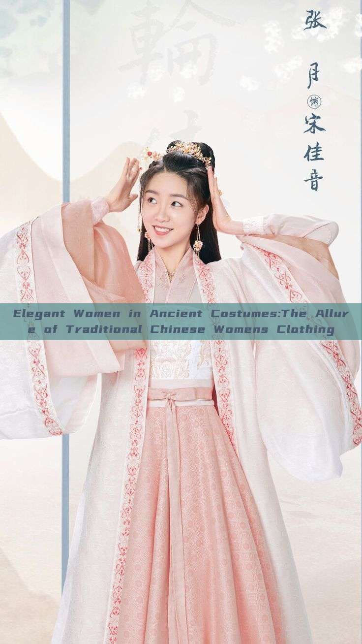 Elegant Women in Ancient Costumes:The Allure of Traditional Chinese Womens Clothing Elegant Women in Ancient Costumes:The Allure of Traditional Chinese Womens Clothing