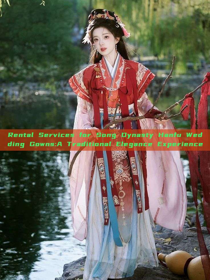 Rental Services for Song Dynasty Hanfu Wedding Gowns:A Traditional Elegance Experience Rental Services for Song Dynasty Hanfu Wedding Gowns:A Traditional Elegance Experience