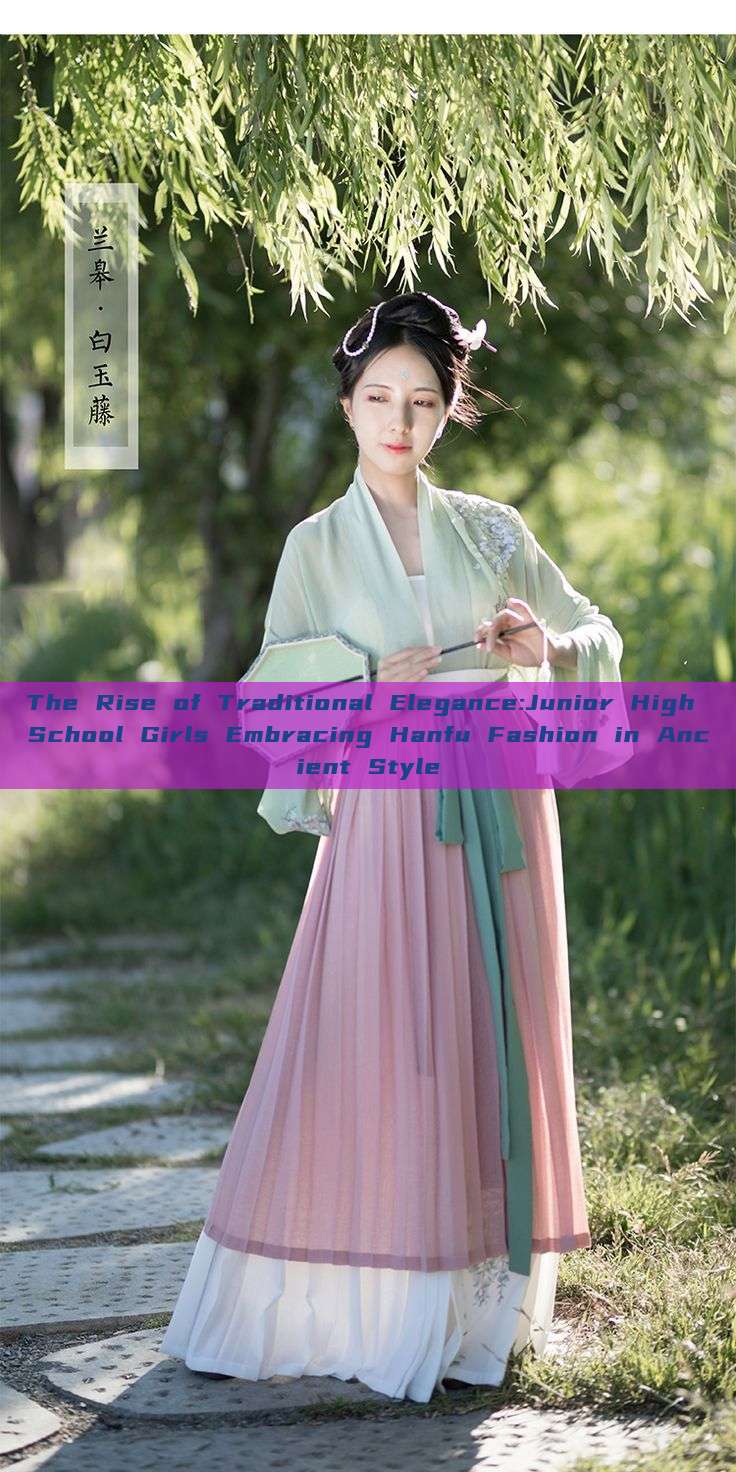 The Rise of Traditional Elegance:Junior High School Girls Embracing Hanfu Fashion in Ancient Style The Rise of Traditional Elegance:Junior High School Girls Embracing Hanfu Fashion in Ancient Style