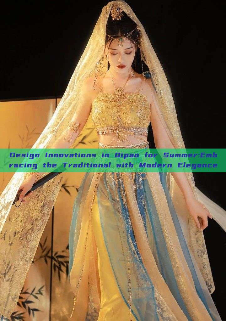 Design Innovations in Qipao for Summer:Embracing the Traditional with Modern Elegance Design Innovations in Qipao for Summer:Embracing the Traditional with Modern Elegance