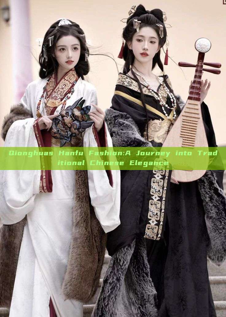 Qionghuas Hanfu Fashion:A Journey into Traditional Chinese Elegance Qionghuas Hanfu Fashion:A Journey into Traditional Chinese Elegance