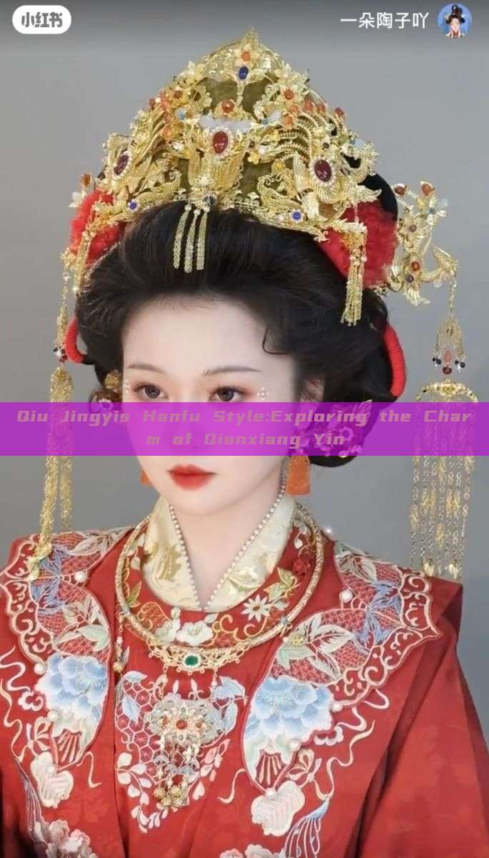Qiu Jingyis Hanfu Style:Exploring the Charm of Qianxiang Yin Qiu Jingyis Hanfu Style:Exploring the Charm of Qianxiang Yin